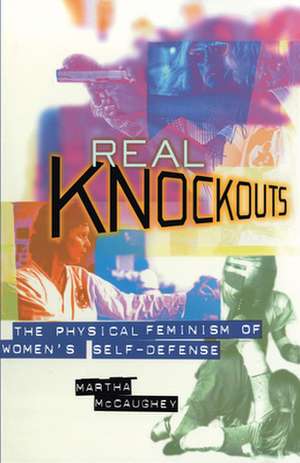 Real Knockouts – The Physical Feminism of Women`s Self–Defense de Martha Mccaughey