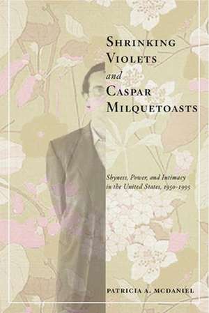 Shrinking Violets and Caspar Milquetoasts – Shyness, Power, and Intimacy in the United States, 1950–1995 de Patricia Mcdaniel