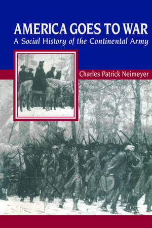 America Goes to War – A Social History of the Continental Army de Charles Patrick Neimeyer