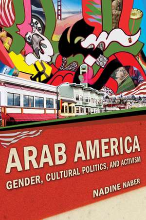 Arab America – Gender, Cultural Politics, and Activism de Nadine Naber