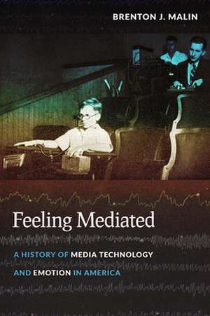 Feeling Mediated – A History of Media Technology and Emotion in America de Brenton J. Malin