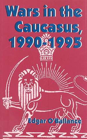 Wars in the Caucasus, 1990-1995 de Edgar O'Ballance