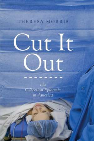 Cut It Out – The C–Section Epidemic in America de Theresa Morris