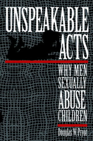 Unspeakable Acts – Why Men Sexually Abuse Children de Doug W. Pryor