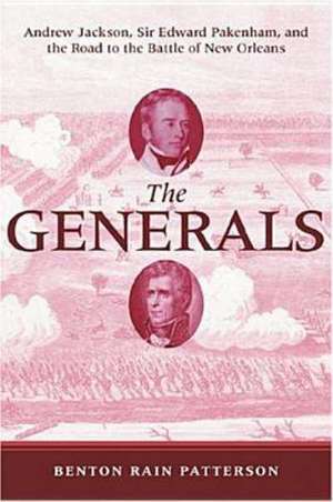 The Generals: Andrew Jackson, Sir Edward Pakenham, and the Road to the Battle of New Orleans de Benton Rain Patterson