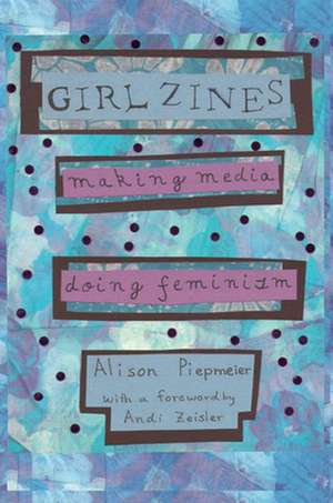 Girl Zines – Making Media, Doing Feminism de Alison Piepmeier