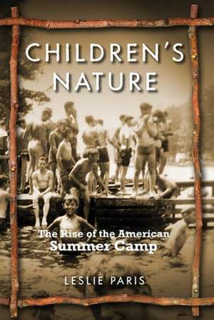 Children`s Nature – The Rise of the American Summer Camp de Leslie Paris