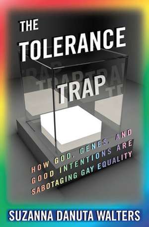 The Tolerance Trap – How God, Genes, and Good Intentions are Sabotaging Gay Equality de Suzanna Danuta Walters