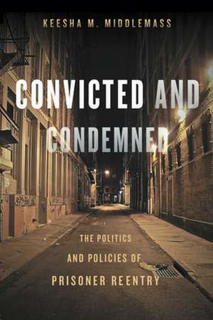 Convicted and Condemned – The Politics and Policies of Prisoner Reentry de Keesha Middlemass