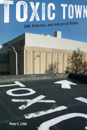 Toxic Town – IBM, Pollution, and Industrial Risks de Peter C. Little