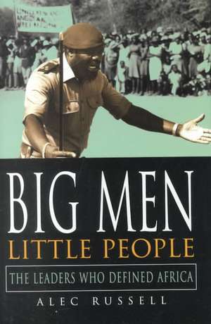 Big Men, Little People – The Leaders Who Defined Africa de Alec Russell