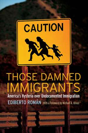 Those Damned Immigrants – America′s Hysteria over Undocumented Immigration de Ediberto Román