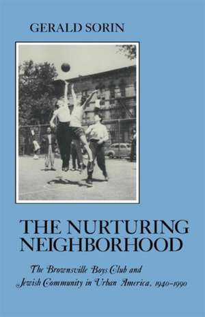 Nurturing Neighborhood – The Brownsville Boys` Club and Jewish Community in Urban America, 1940–1990 de Gerald Sorin