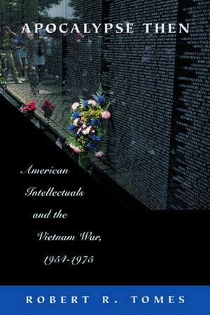 Apocalypse Then – American Intellectuals and the Vietnam War, 1954–1975 de Robert R. Tomes