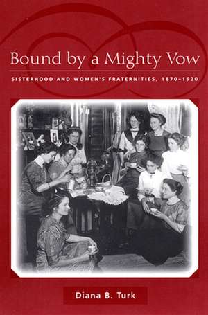 Bound By a Mighty Vow – Sisterhood and Women`s Fraternities, 1870–1920 de Diana B. Turk