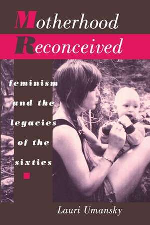 Motherhood Reconceived – Feminism and the Legacies of the Sixties de Lauri Umansky