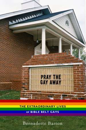 Pray the Gay Away – The Extraordinary Lives of Bible Belt Gays de Bernadette Barton