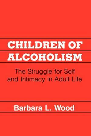 Children of Alcoholism – The Struggle for Self and Intimacy in Adult Life de Barbara L. Wood