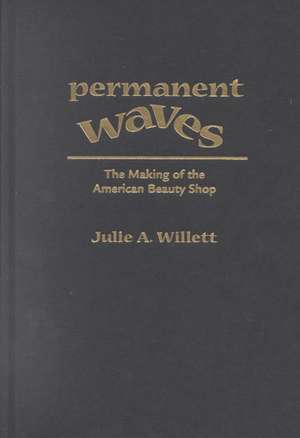 Permanent Waves – The Making of the American Beauty Shop de Julie Ann Willett