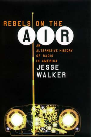 Rebels on the Air – An Alternative History of Radio in America de Jesse Walker