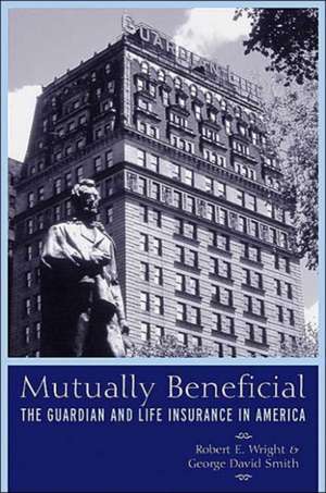 Mutually Beneficial – The Guardian and Life Insurance in America de Robert E. Wright