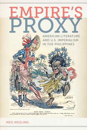 Empire′s Proxy – American Literature and U.S. Imperialism in the Philippines de Meg Wesling