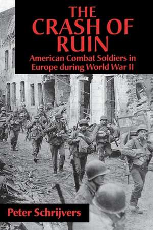 The Crash of Ruin: American Combat Soldiers in Europe During World War II de Peter Schrijvers