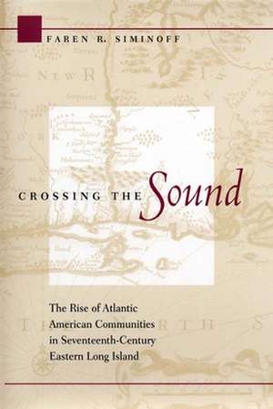 Crossing the Sound – The Rise of Atlantic American Communities in Seventeenth–Century Eastern Long Island de Faren R. Siminoff