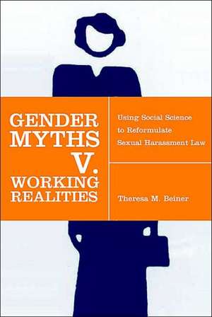 Gender Myths v. Working Realities – Using Social Science to Reformulate Sexual Harassment Law de Theresa M Beiner