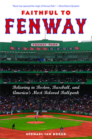 Faithful to Fenway – Believing in Boston, Baseball, and America′s Most Beloved Ballpark de Michael Ian Borer