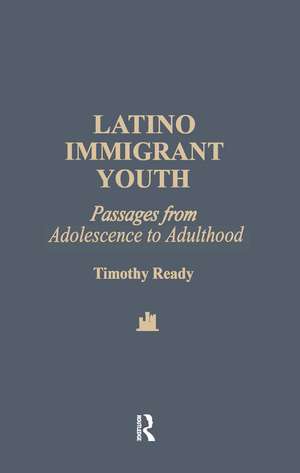 Latino Immigrant Youth: Passages from Adolescence to Adulthood de Timothy Ready