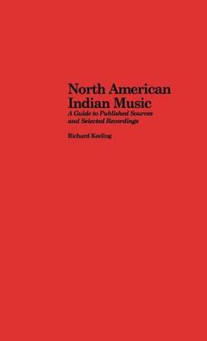 North American Indian Music: A Guide to Published Sources and Selected Recordings de Richard Keeling