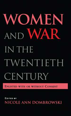 Women and War in the Twentieth Century: Enlisted with or without Consent de Nicole A. Dombrowski