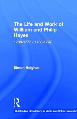 The Life and Work of William and Philip Hayes: 1708-1777--1738-1797 de Simon Heighes