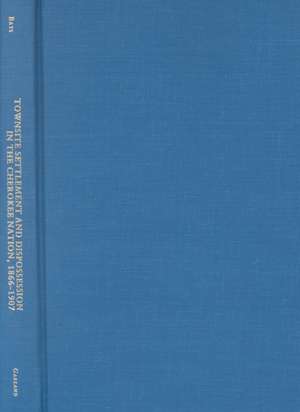 Townsite Settlement and Dispossession in the Cherokee Nation, 1866-1907 de Brad A. Bays