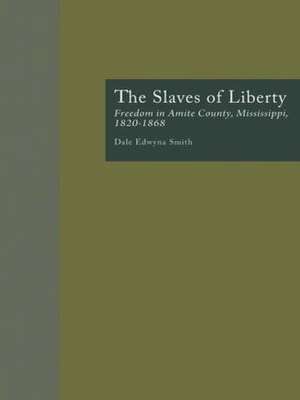 The Slaves of Liberty: Freedom in Amite County, Mississippi, 1820-1868 de Dale Edwyna Smith