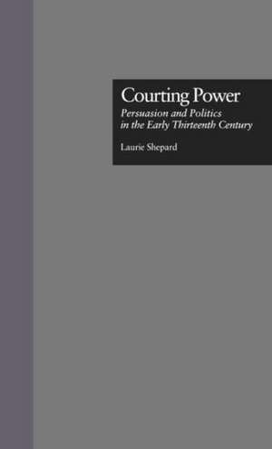 Courting Power: Persuasion and Politics in the Early Thirteenth Century de Laurie Shepard