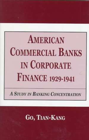 American Commercial Banks in Corporate Finance, 1929-1941: A Study in Banking Concentrations de Go Tian Kang