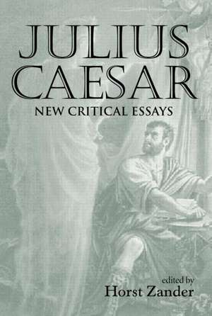 Julius Caesar: New Critical Essays de Horst Zander