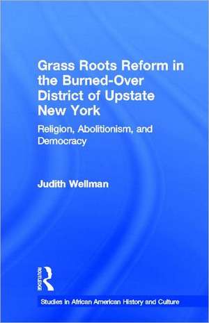 Grassroots Reform in the Burned-over District of Upstate New York: Religion, Abolitionism, and Democracy de Judith Wellman