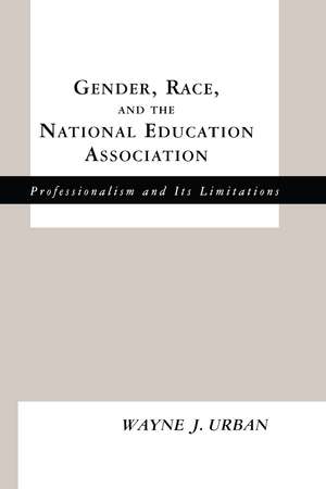 Gender, Race and the National Education Association: Professionalism and its Limitations de Wayne J. Urban