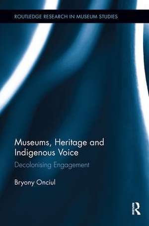 Museums, Heritage and Indigenous Voice: Decolonizing Engagement de Bryony Onciul