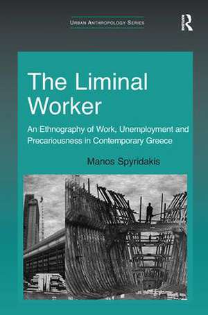 The Liminal Worker: An Ethnography of Work, Unemployment and Precariousness in Contemporary Greece de Manos Spyridakis