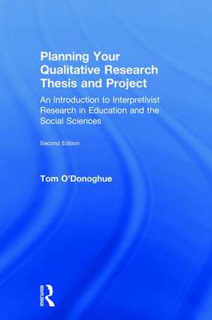 Planning Your Qualitative Research Thesis and Project: An Introduction to Interpretivist Research in Education and the Social Sciences de Tom O'Donoghue