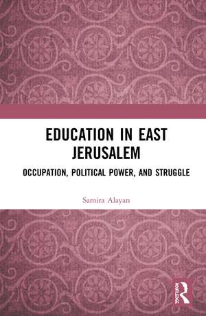 Education in East Jerusalem: Occupation, Political Power, and Struggle de Samira Alayan