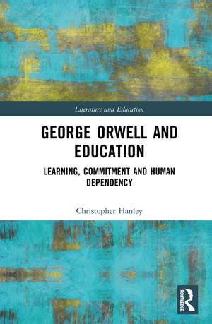 George Orwell and Education: Learning, Commitment and Human Dependency de Christopher Hanley