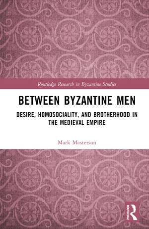 Between Byzantine Men: Desire, Homosociality, and Brotherhood in the Medieval Empire de Mark Masterson