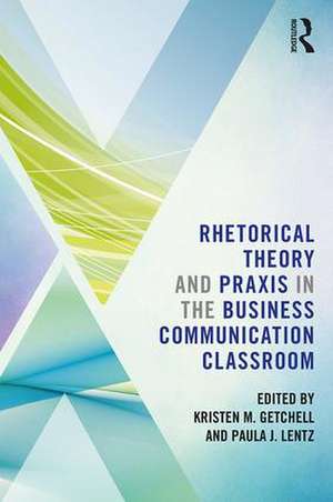 Rhetorical Theory and Praxis in the Business Communication Classroom de Kristen Getchell