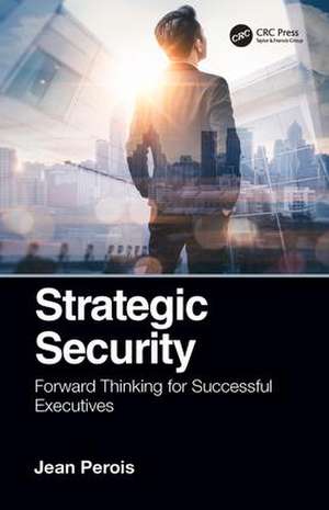 Strategic Security: Forward Thinking for Successful Executives de Jean Perois