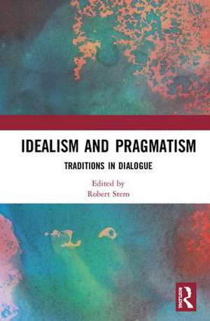 Idealism and Pragmatism: Traditions in Dialogue de Robert Stern